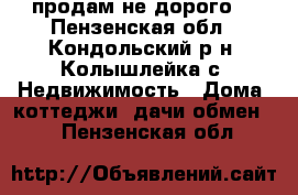 продам не дорого  - Пензенская обл., Кондольский р-н, Колышлейка с. Недвижимость » Дома, коттеджи, дачи обмен   . Пензенская обл.